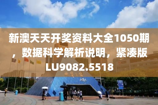 新澳天天開獎(jiǎng)資料大全1050期，數(shù)據(jù)科學(xué)解析說明，緊湊版LU9082.5518