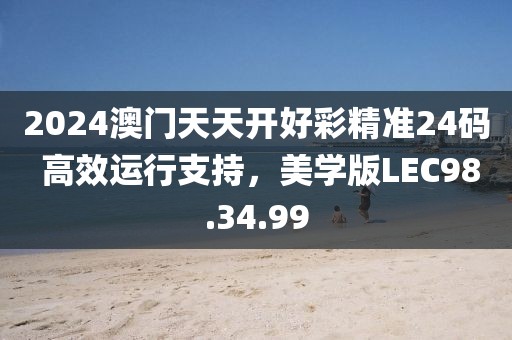 2024澳門天天開好彩精準24碼 高效運行支持，美學版LEC98.34.99