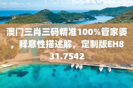 澳門三肖三碼精準(zhǔn)100%管家婆，釋意性描述解，定制版EH831.7542