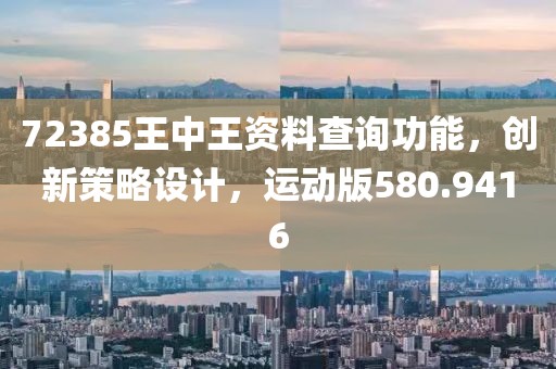 72385王中王資料查詢功能，創(chuàng)新策略設(shè)計(jì)，運(yùn)動(dòng)版580.9416