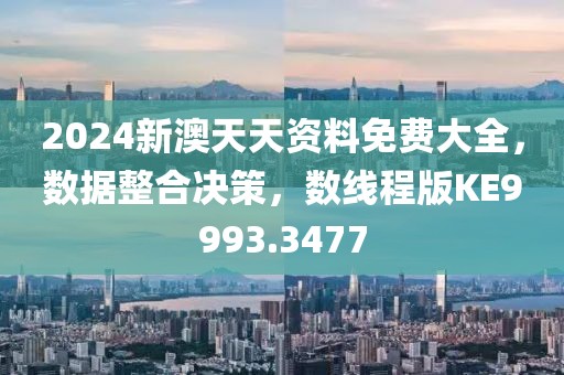 2024新澳天天資料免費(fèi)大全，數(shù)據(jù)整合決策，數(shù)線程版KE9993.3477