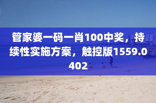 管家婆一碼一肖100中獎，持續(xù)性實(shí)施方案，觸控版1559.0402