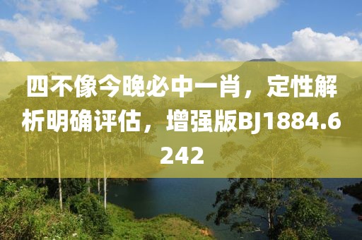 四不像今晚必中一肖，定性解析明確評估，增強版BJ1884.6242