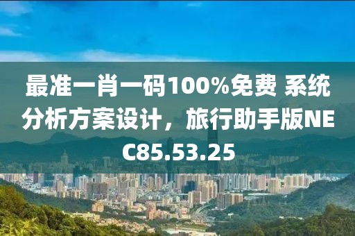 最準(zhǔn)一肖一碼100%免費(fèi) 系統(tǒng)分析方案設(shè)計(jì)，旅行助手版NEC85.53.25