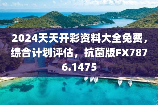 2024天天開(kāi)彩資料大全免費(fèi)，綜合計(jì)劃評(píng)估，抗菌版FX7876.1475