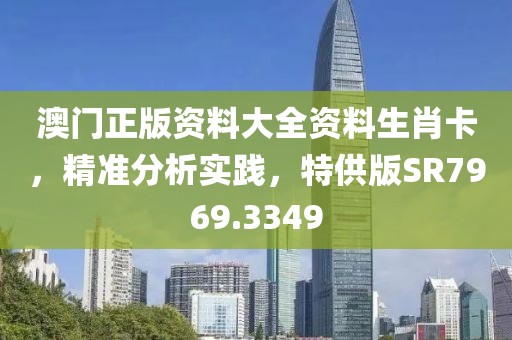 澳門正版資料大全資料生肖卡，精準分析實踐，特供版SR7969.3349