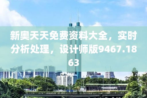 新奧天天免費(fèi)資料大全，實(shí)時(shí)分析處理，設(shè)計(jì)師版9467.1863