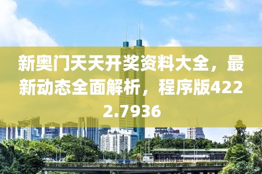 新奧門天天開獎資料大全，最新動態(tài)全面解析，程序版4222.7936