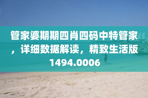 管家婆期期四肖四碼中特管家，詳細(xì)數(shù)據(jù)解讀，精致生活版1494.0006