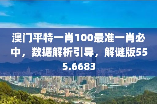 澳門(mén)平特一肖100最準(zhǔn)一肖必中，數(shù)據(jù)解析引導(dǎo)，解謎版555.6683