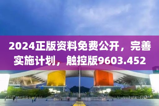 2024正版資料免費(fèi)公開(kāi)，完善實(shí)施計(jì)劃，觸控版9603.452