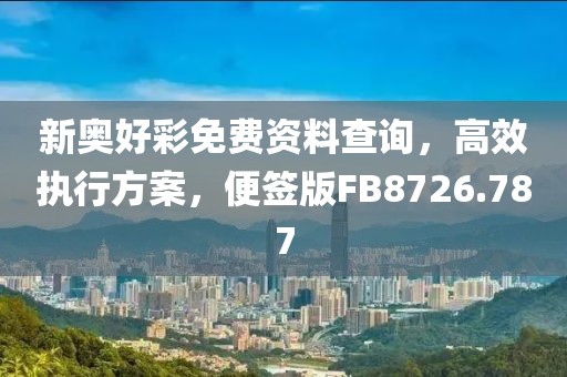 新奧好彩免費資料查詢，高效執(zhí)行方案，便簽版FB8726.787