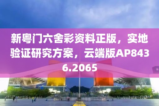 新粵門六舍彩資料正版，實(shí)地驗(yàn)證研究方案，云端版AP8436.2065