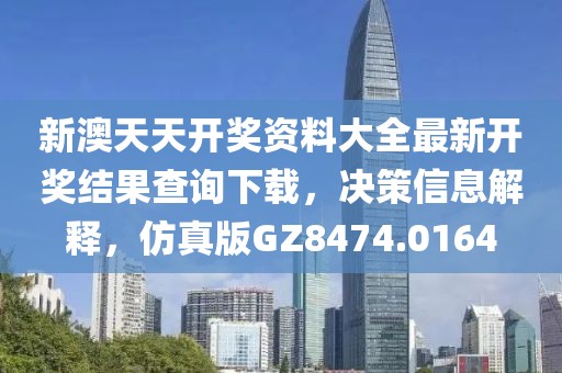 新澳天天開(kāi)獎(jiǎng)資料大全最新開(kāi)獎(jiǎng)結(jié)果查詢(xún)下載，決策信息解釋?zhuān)抡姘鍳Z8474.0164