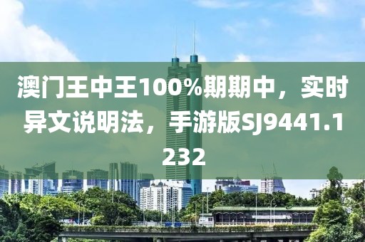 澳門王中王100%期期中，實(shí)時(shí)異文說(shuō)明法，手游版SJ9441.1232