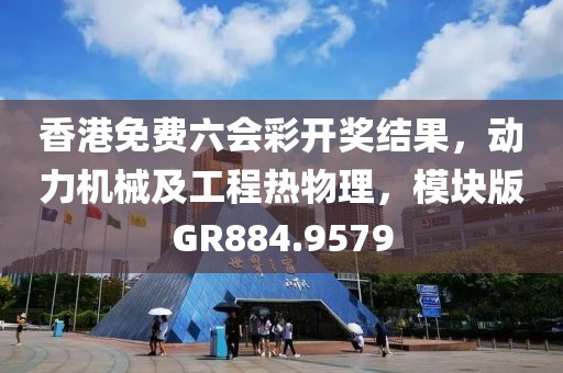 香港免費(fèi)六會(huì)彩開獎(jiǎng)結(jié)果，動(dòng)力機(jī)械及工程熱物理，模塊版GR884.9579