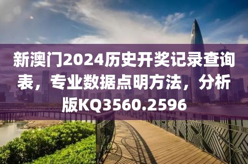 新澳門2024歷史開獎記錄查詢表，專業(yè)數(shù)據(jù)點明方法，分析版KQ3560.2596