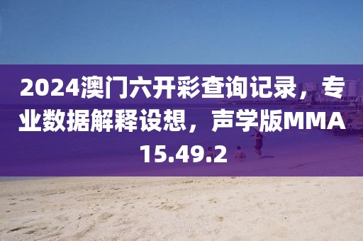 2024澳門六開彩查詢記錄，專業(yè)數(shù)據(jù)解釋設(shè)想，聲學(xué)版MMA15.49.2