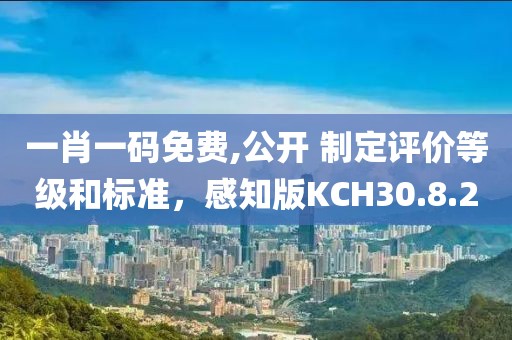 一肖一碼免費,公開 制定評價等級和標準，感知版KCH30.8.20