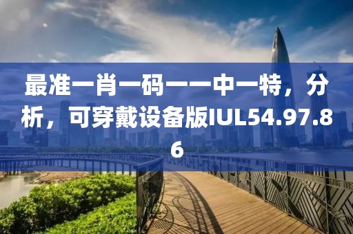 最準一肖一碼一一中一特，分析，可穿戴設(shè)備版IUL54.97.86