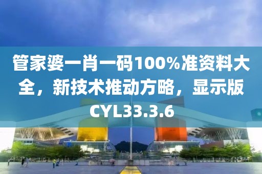 管家婆一肖一碼100%準(zhǔn)資料大全，新技術(shù)推動(dòng)方略，顯示版CYL33.3.6