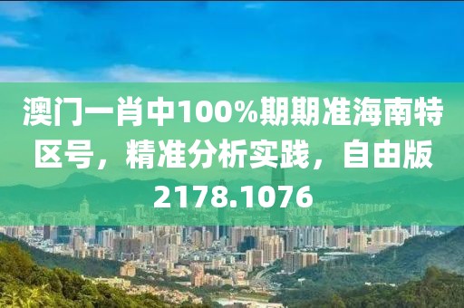 澳門一肖中100%期期準(zhǔn)海南特區(qū)號，精準(zhǔn)分析實踐，自由版2178.1076