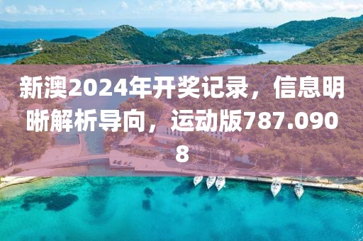 新澳2024年開獎記錄，信息明晰解析導(dǎo)向，運動版787.0908