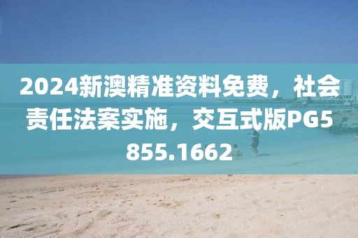 2024新澳精準資料免費，社會責任法案實施，交互式版PG5855.1662