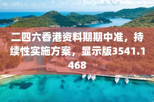 二四六香港資料期期中準(zhǔn)，持續(xù)性實(shí)施方案，顯示版3541.1468