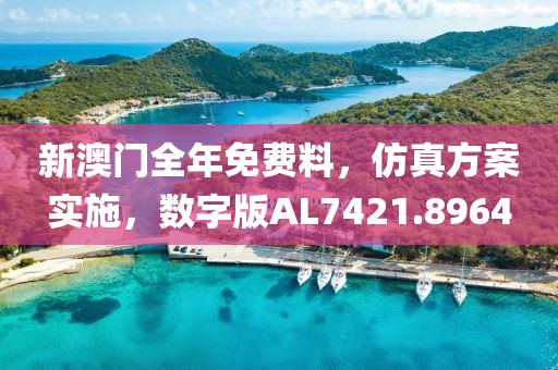 新澳門全年免費料，仿真方案實施，數(shù)字版AL7421.8964