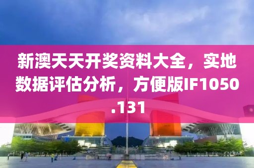 新澳天天開獎資料大全，實(shí)地數(shù)據(jù)評估分析，方便版IF1050.131