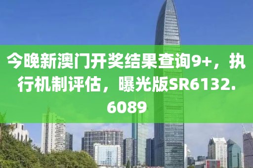 今晚新澳門開獎結(jié)果查詢9+，執(zhí)行機(jī)制評估，曝光版SR6132.6089