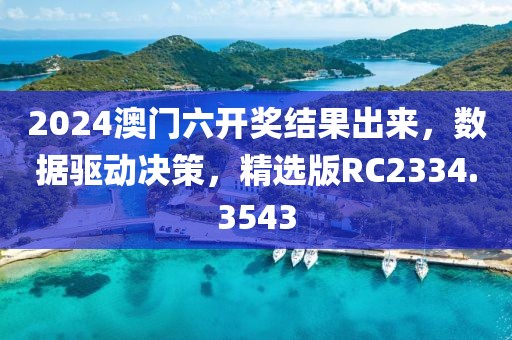 2024澳門六開獎結果出來，數(shù)據(jù)驅(qū)動決策，精選版RC2334.3543
