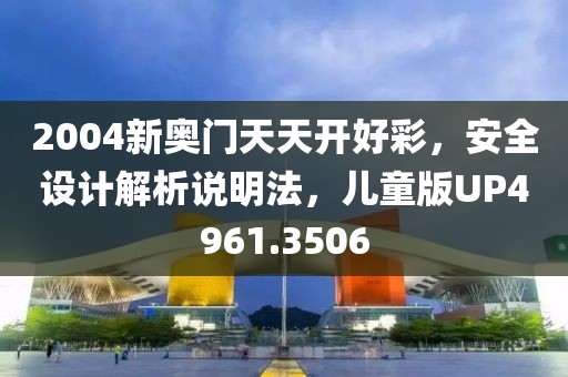 2004新奧門天天開好彩，安全設(shè)計解析說明法，兒童版UP4961.3506