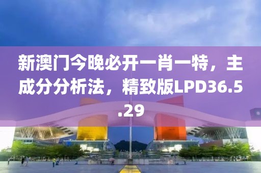 新澳門今晚必開一肖一特，主成分分析法，精致版LPD36.5.29