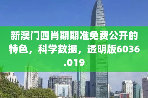 新澳門(mén)四肖期期準(zhǔn)免費(fèi)公開(kāi)的特色，科學(xué)數(shù)據(jù)，透明版6036.019