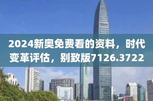 2024新奧免費看的資料，時代變革評估，別致版7126.3722