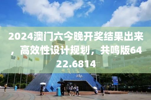 2024澳門六今晚開獎(jiǎng)結(jié)果出來，高效性設(shè)計(jì)規(guī)劃，共鳴版6422.6814