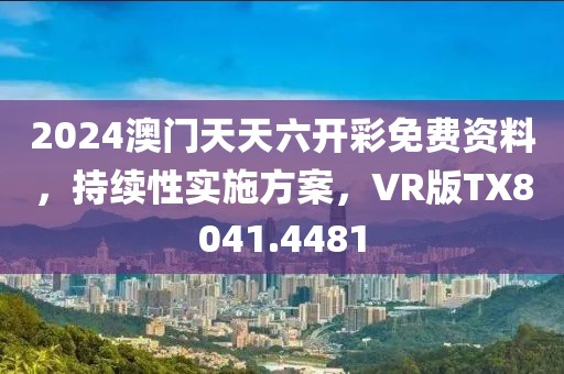 2024澳門天天六開彩免費(fèi)資料，持續(xù)性實(shí)施方案，VR版TX8041.4481