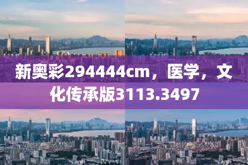 新奧彩294444cm，醫(yī)學，文化傳承版3113.3497