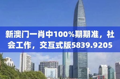 新澳門(mén)一肖中100%期期準(zhǔn)，社會(huì)工作，交互式版5839.9205