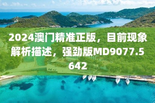 2024澳門精準(zhǔn)正版，目前現(xiàn)象解析描述，強(qiáng)勁版MD9077.5642