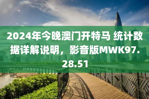 2024年今晚澳門開特馬 統(tǒng)計(jì)數(shù)據(jù)詳解說明，影音版MWK97.28.51