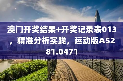 澳門開獎(jiǎng)結(jié)果+開獎(jiǎng)記錄表013，精準(zhǔn)分析實(shí)踐，運(yùn)動(dòng)版AS281.0471