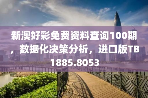 新澳好彩免費(fèi)資料查詢100期，數(shù)據(jù)化決策分析，進(jìn)口版TB1885.8053