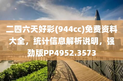 二四六天好彩(944cc)免費(fèi)資料大全，統(tǒng)計(jì)信息解析說(shuō)明，強(qiáng)勁版PP4952.3573