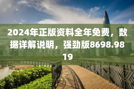 2024年正版資料全年免費，數(shù)據(jù)詳解說明，強勁版8698.9819
