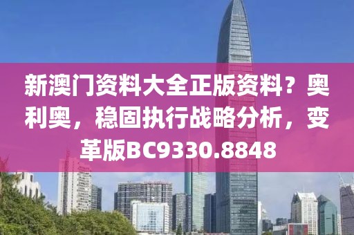 新澳門(mén)資料大全正版資料？奧利奧，穩(wěn)固執(zhí)行戰(zhàn)略分析，變革版BC9330.8848