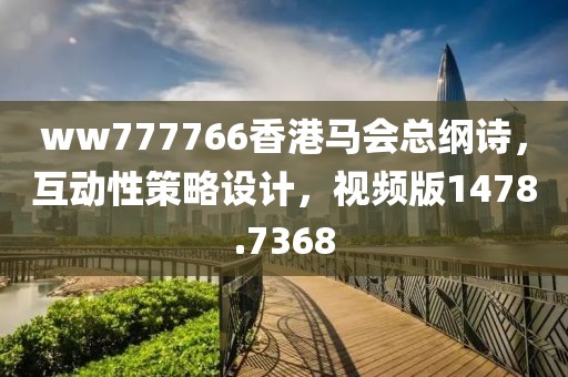 ww777766香港馬會(huì)總綱詩(shī)，互動(dòng)性策略設(shè)計(jì)，視頻版1478.7368