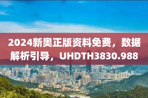 2024新奧正版資料免費，數(shù)據(jù)解析引導(dǎo)，UHDTH3830.988